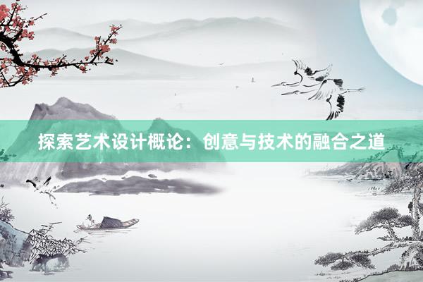 探索艺术设计概论：创意与技术的融合之道